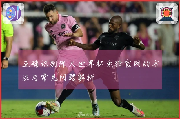 正确识别烽火世界杯竞猜官网的方法与常见问题解析