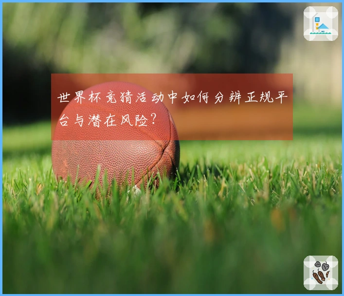 世界杯竞猜活动中如何分辨正规平台与潜在风险？