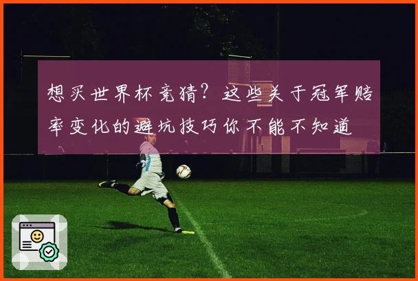 想买世界杯竞猜？这些关于冠军赔率变化的避坑技巧你不能不知道