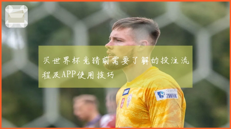 买世界杯竞猜前需要了解的投注流程及APP使用技巧