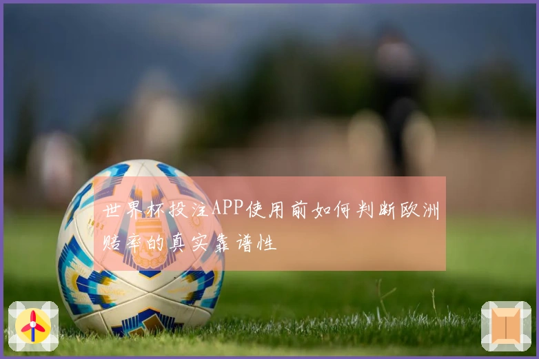 世界杯投注APP使用前如何判断欧洲赔率的真实靠谱性