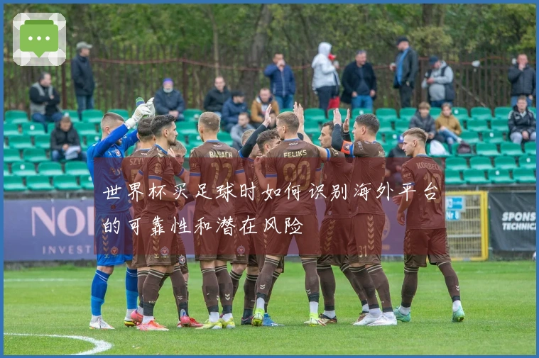 世界杯买足球时如何识别海外平台的可靠性和潜在风险