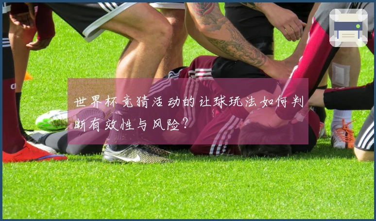 世界杯竞猜活动的让球玩法如何判断有效性与风险？