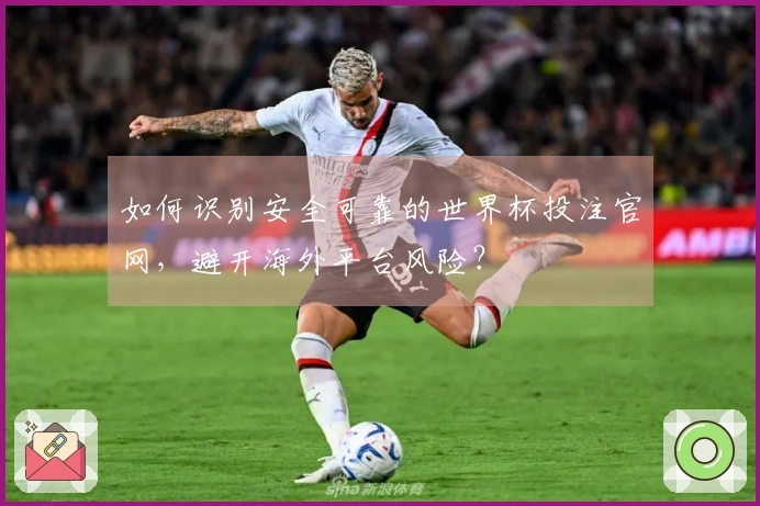 如何识别安全可靠的世界杯投注官网，避开海外平台风险？