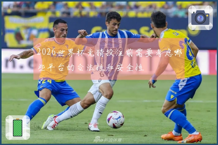 2026世界杯竞猜投注前需要考虑哪些平台的合法性和安全性