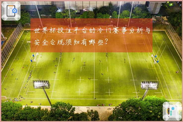 世界杯投注平台的冷门赛事分析与安全合规须知有哪些？