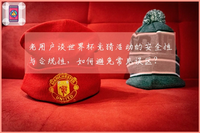 老用户谈世界杯竞猜活动的安全性与合规性，如何避免常见误区？