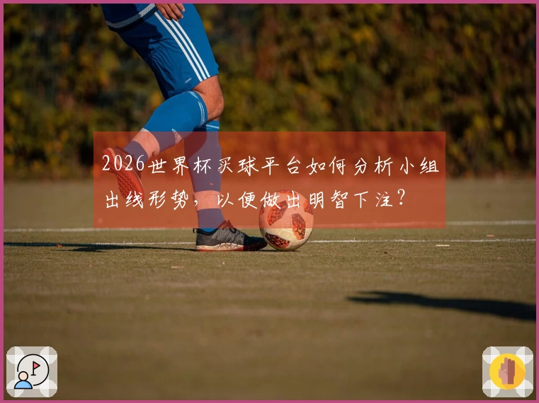 2026世界杯买球平台如何分析小组出线形势，以便做出明智下注？