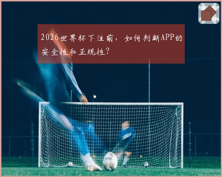 2026世界杯下注前，如何判断APP的安全性和正规性？