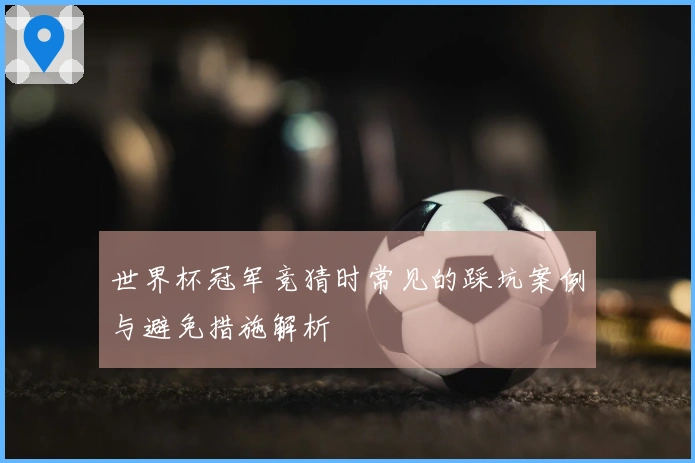 世界杯冠军竞猜时常见的踩坑案例与避免措施解析