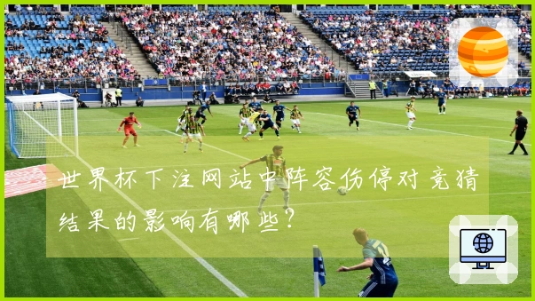 世界杯下注网站中阵容伤停对竞猜结果的影响有哪些？