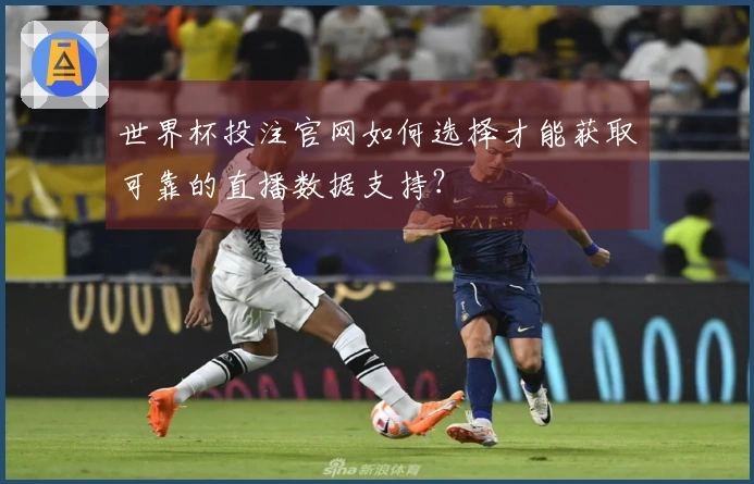 世界杯投注官网如何选择才能获取可靠的直播数据支持？
