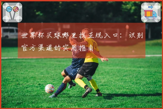 世界杯买球哪里找正规入口：识别官方渠道的实用指南