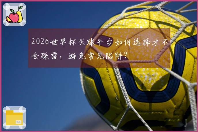 2026世界杯买球平台如何选择才不会踩雷，避免常见陷阱？
