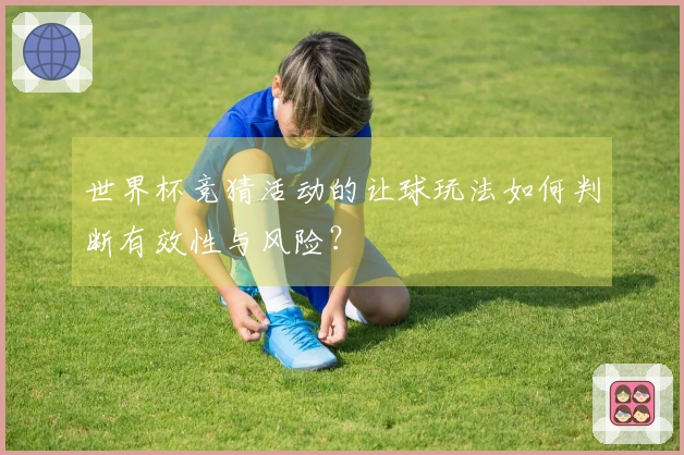 世界杯竞猜活动的让球玩法如何判断有效性与风险？