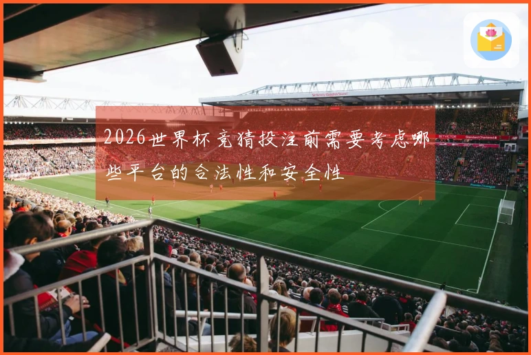 2026世界杯竞猜投注前需要考虑哪些平台的合法性和安全性
