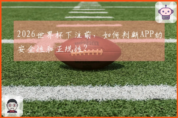 2026世界杯下注前，如何判断APP的安全性和正规性？