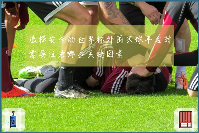 选择安全的世界杯外围买球平台时需要注意哪些关键因素